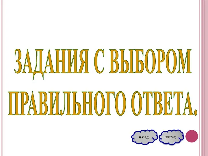 ЗАДАНИЯ С ВЫБОРОМ ПРАВИЛЬНОГО ОТВЕТА. вперед назад