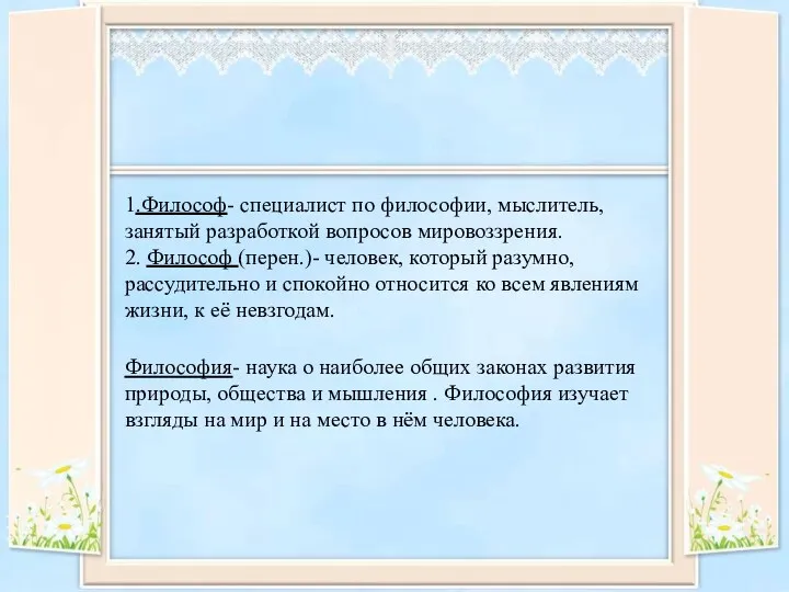 1.Философ- специалист по философии, мыслитель, занятый разработкой вопросов мировоззрения. 2.