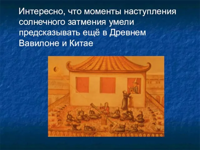 Интересно, что моменты наступления солнечного затмения умели предсказывать ещё в Древнем Вавилоне и Китае