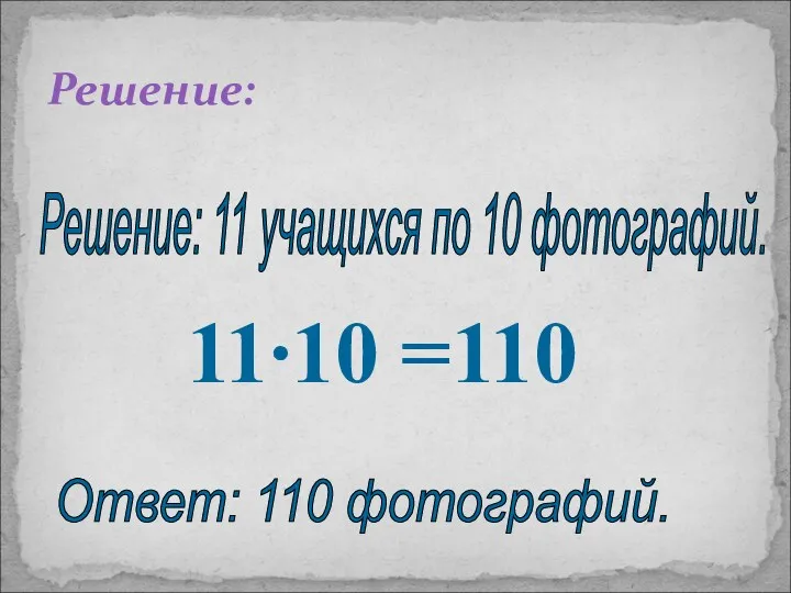 Ответ: 110 фотографий. Решение: Решение: 11 учащихся по 10 фотографий. 11∙10 =110