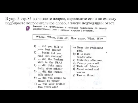 В упр. 3 стр.85 вы читаете вопрос, переводите его и