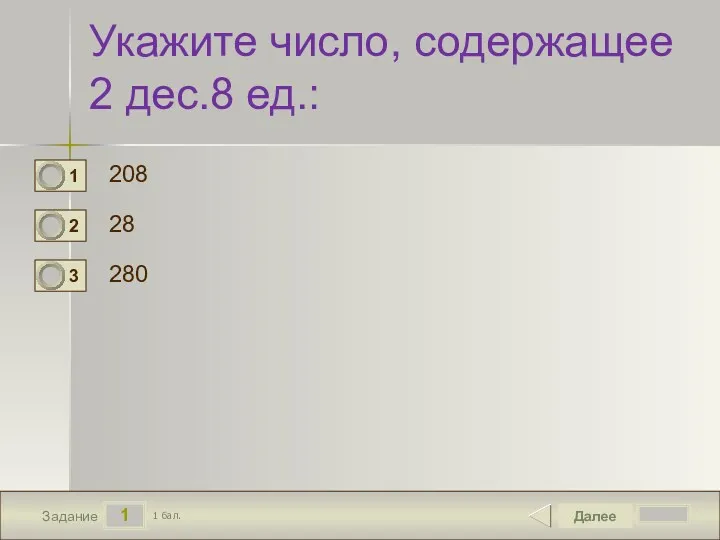 1 Задание Укажите число, содержащее 2 дес.8 ед.: 208 28 280 Далее 1 бал.