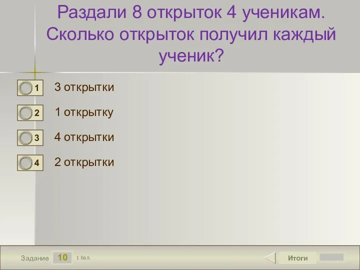 10 Задание Раздали 8 открыток 4 ученикам. Сколько открыток получил