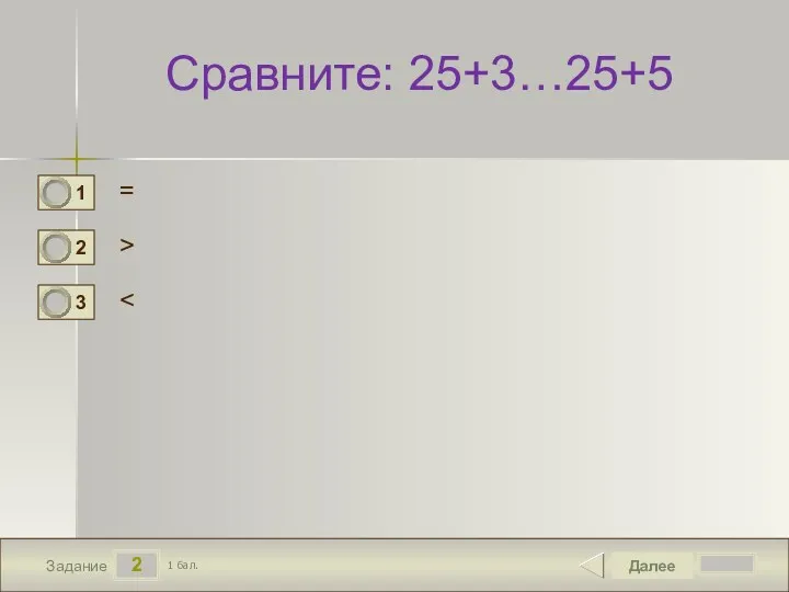 2 Задание Сравните: 25+3…25+5 = > Далее 1 бал.