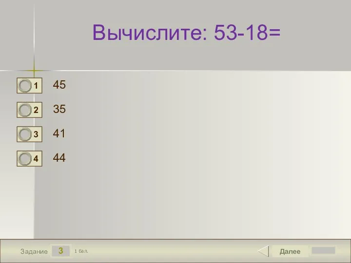 3 Задание Вычислите: 53-18= 45 35 41 44 Далее 1 бал.