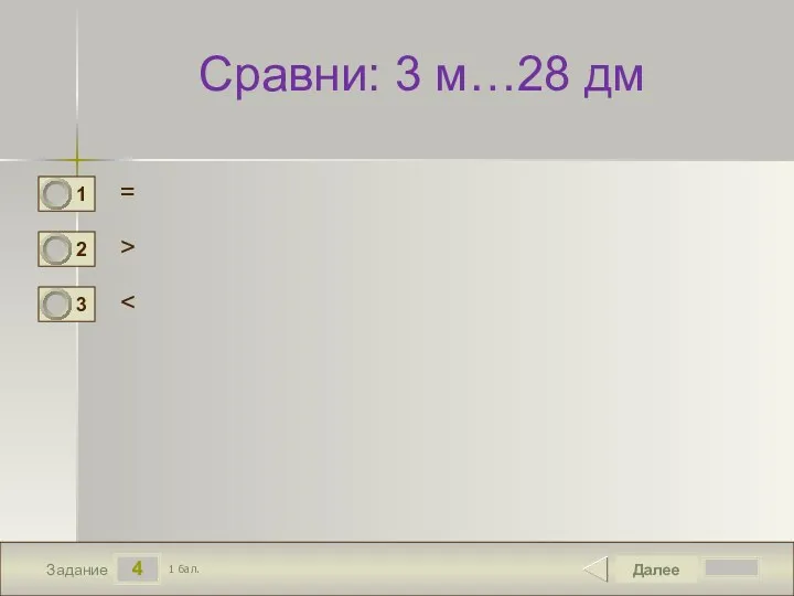 4 Задание Сравни: 3 м…28 дм = > Далее 1 бал.