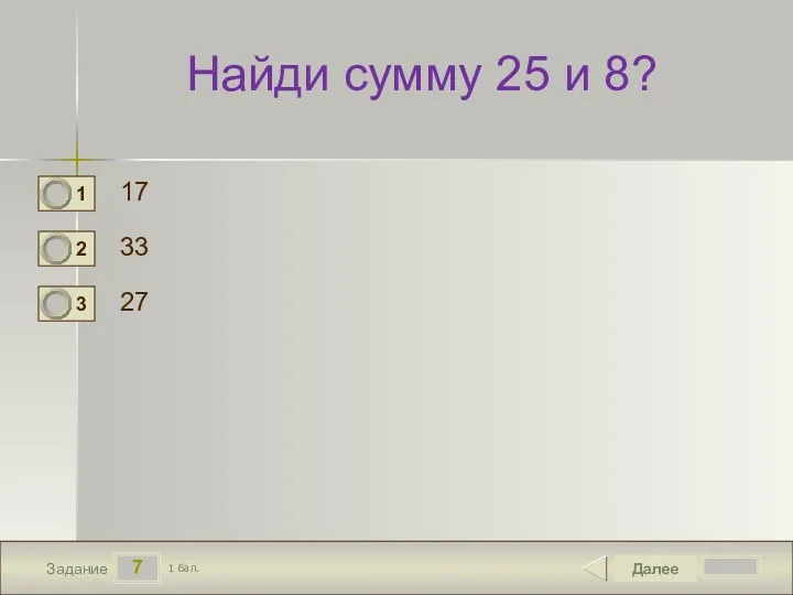 7 Задание Найди сумму 25 и 8? 17 33 27 Далее 1 бал.