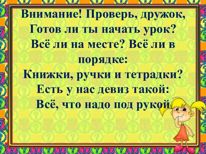 Внимание! Проверь, дружок, Готов ли ты начать урок? Всё ли