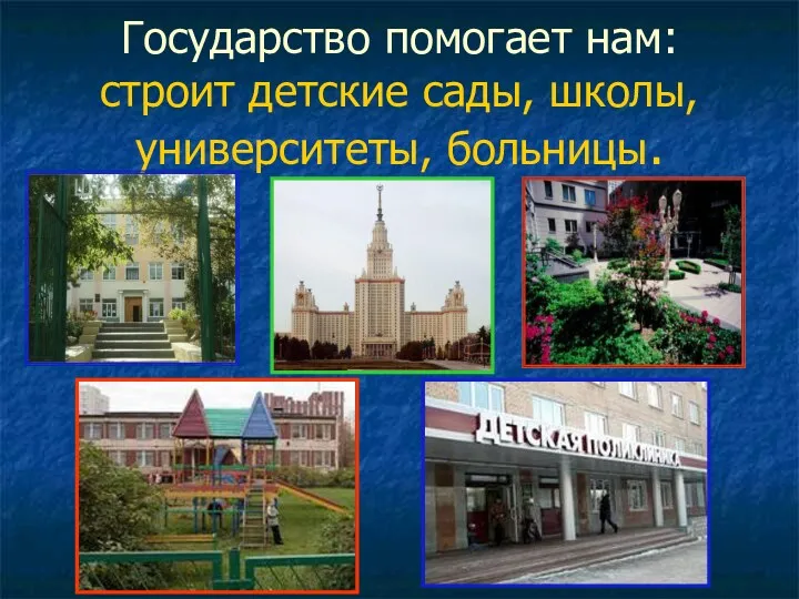 Государство помогает нам: строит детские сады, школы, университеты, больницы.