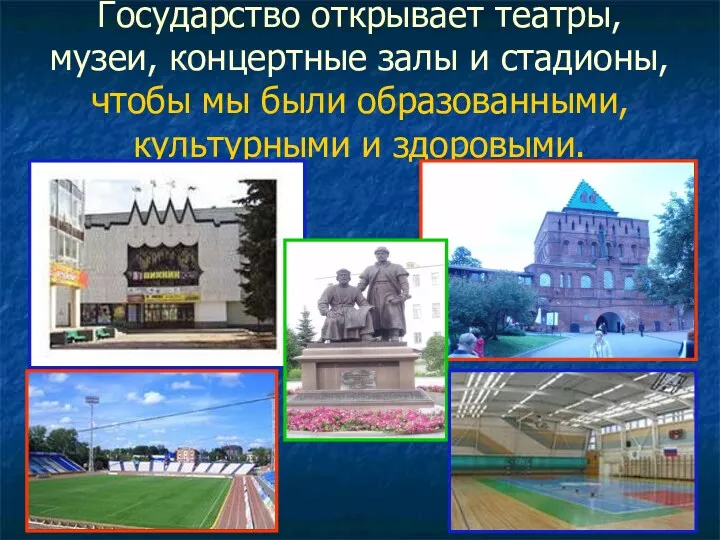 Государство открывает театры, музеи, концертные залы и стадионы, чтобы мы были образованными, культурными и здоровыми.