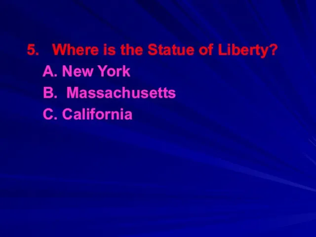 5. Where is the Statue of Liberty? A. New York B. Massachusetts С. California