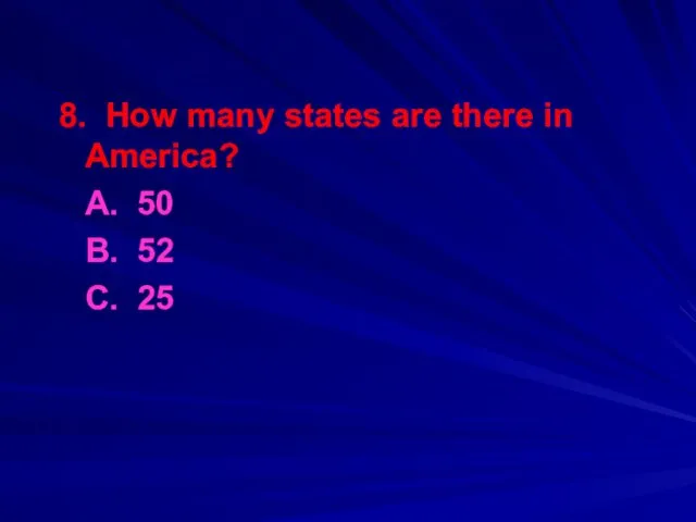 8. How many states are there in America? A. 50 B. 52 С. 25