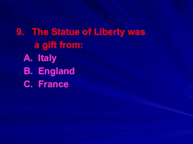 9. The Statue of Liberty was a gift from: A. Italy B. England C. France