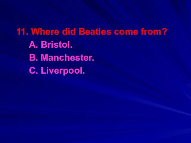 11. Where did Beatles come from? A. Bristol. B. Manchester. C. Liverpool.