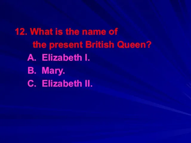 12. What is the name of the present British Queen?