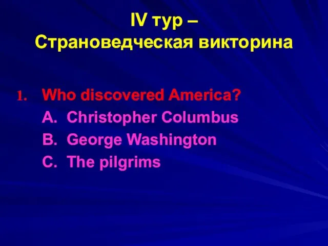 IV тур – Страноведческая викторина Who discovered America? A. Christopher