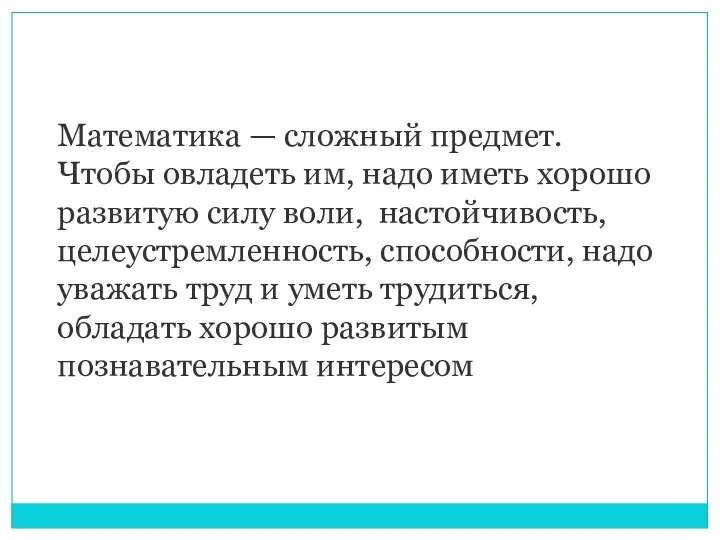 Математика — сложный предмет. Чтобы овладеть им, надо иметь хорошо развитую силу воли,