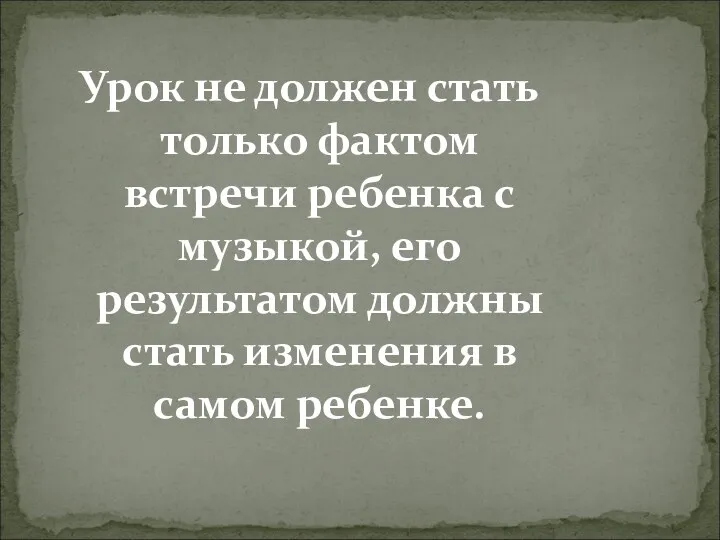 Урок не должен стать только фактом встречи ребенка с музыкой,