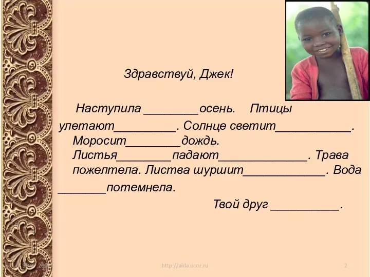 Здравствуй, Джек! Наступила ________осень. Птицы улетают_________. Солнце светит___________.Моросит________дождь. Листья________падают_____________. Трава