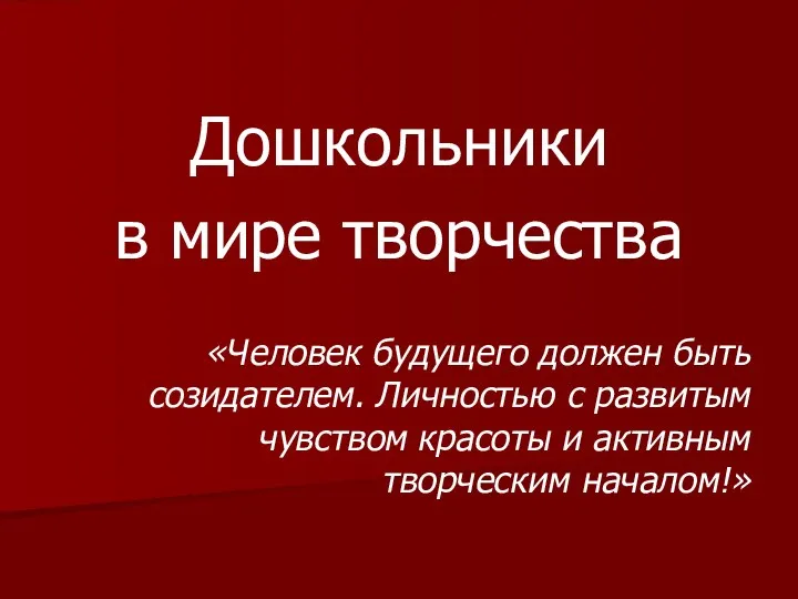 Дошкольники в мире творчества «Человек будущего должен быть созидателем. Личностью