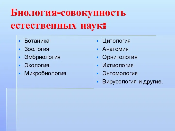 Биология-совокупность естественных наук: Ботаника Зоология Эмбриология Экология Микробиология Цитология Анатомия Орнитология Ихтиология Энтомология Вирусология и другие.