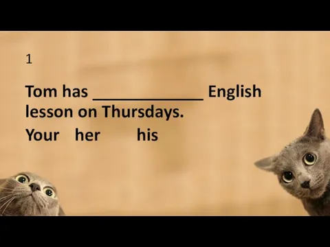 1 Tom has ____________ English lesson on Thursdays. Your her his