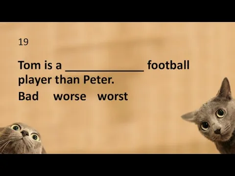 19 Tom is a ____________ football player than Peter. Bad worse worst