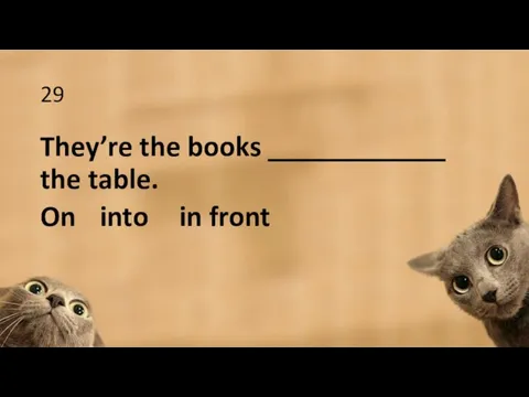 29 They’re the books ____________ the table. On into in front