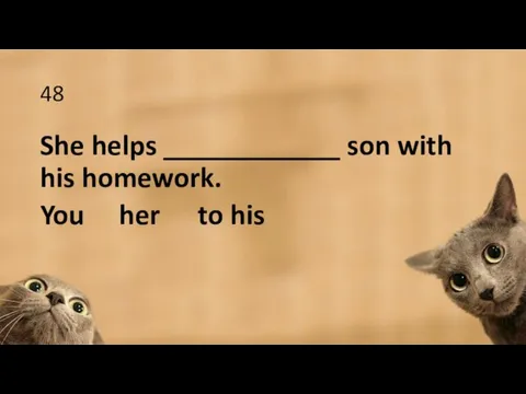 48 She helps ____________ son with his homework. You her to his