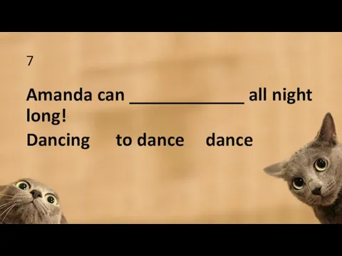 7 Amanda can ____________ all night long! Dancing to dance dance