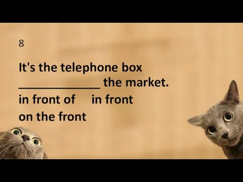 8 It's the telephone box ____________ the market. in front of in front on the front