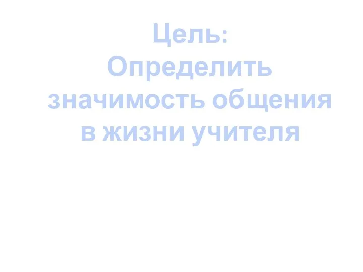 Цель: Определить значимость общения в жизни учителя