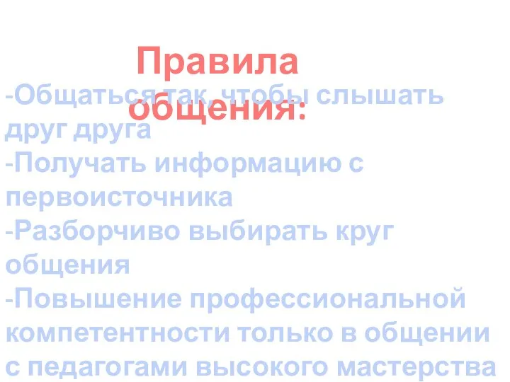 Правила общения: -Общаться так, чтобы слышать друг друга -Получать информацию с первоисточника -Разборчиво