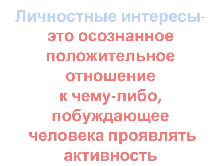 Личностные интересы- это осознанное положительное отношение к чему-либо, побуждающее человека проявлять активность для познания интересующего объекта