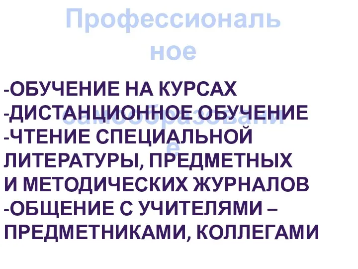 Профессиональное самообразование -Обучение на курсах -дистанционное обучение -чтение специальной Литературы, предметных и методических