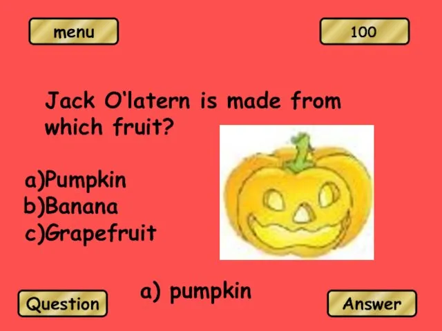 Jack O‘latern is made from which fruit? Pumpkin Banana Grapefruit a) pumpkin Question Answer 100