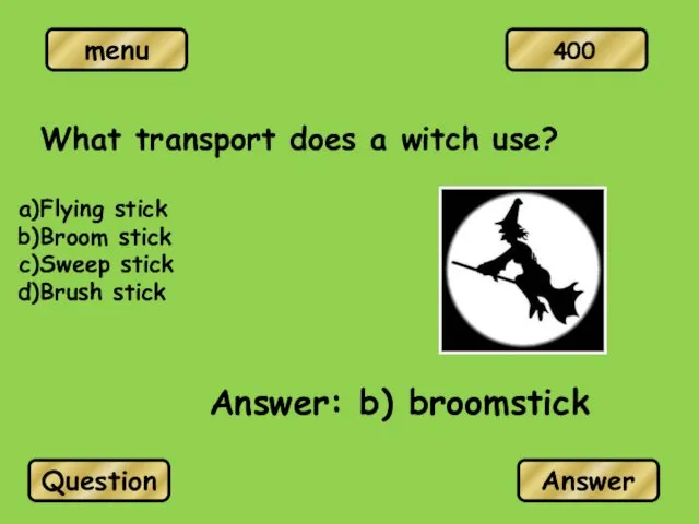 What transport does a witch use? Flying stick Broom stick