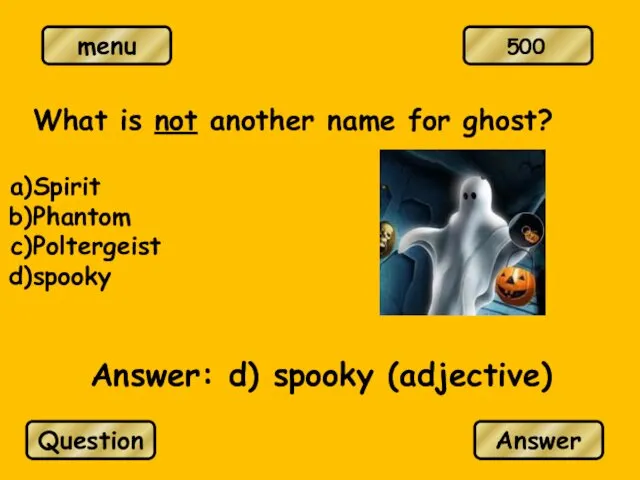 What is not another name for ghost? Spirit Phantom Poltergeist