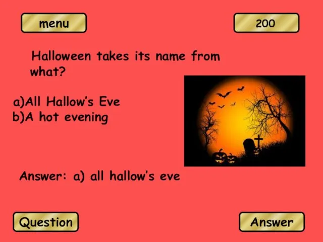 Halloween takes its name from what? All Hallow’s Eve A