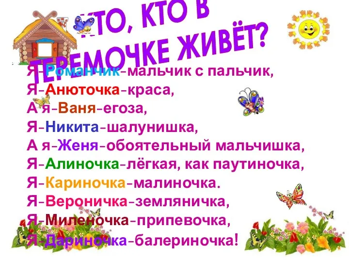 КТО, КТО В ТЕРЕМОЧКЕ ЖИВЁТ? Я-Романчик-мальчик с пальчик, Я-Анюточка-краса, А