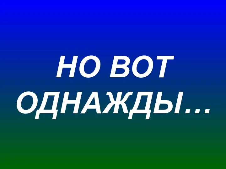 НО ВОТ ОДНАЖДЫ…