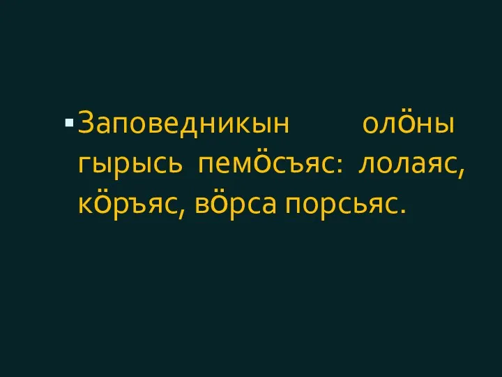 Заповедникын олӧны гырысь пемӧсъяс: лолаяс, кӧръяс, вӧрса порсьяс.