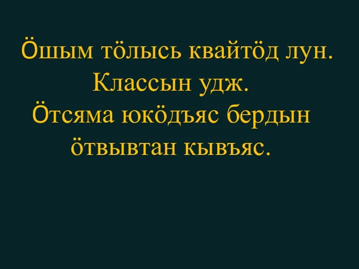 Öшым тӧлысь квайтӧд лун. Классын удж. Öтсяма юкӧдъяс бердын ӧтвывтан кывъяс.