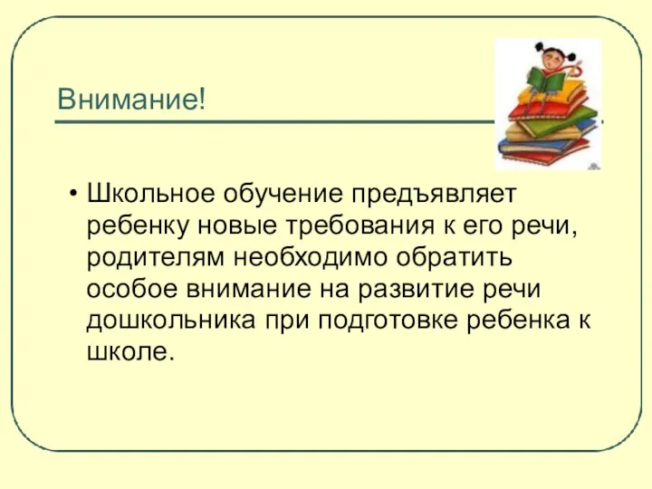 Внимание! Школьное обучение предъявляет ребенку новые требования к его речи, родителям необходимо обратить