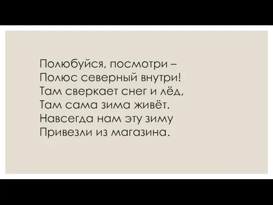 Полюбуйся, посмотри – Полюс северный внутри! Там сверкает снег и