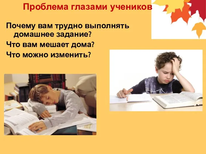 Проблема глазами учеников Почему вам трудно выполнять домашнее задание? Что вам мешает дома? Что можно изменить?