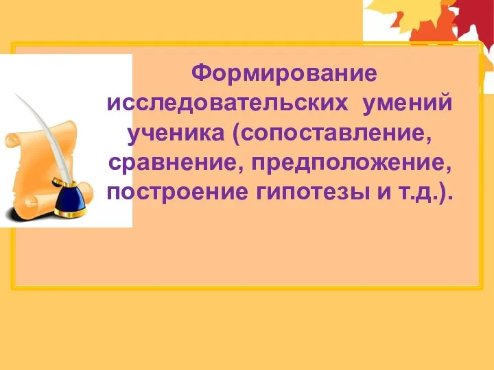 Формирование исследовательских умений ученика (сопоставление, сравнение, предположение, построение гипотезы и т.д.).