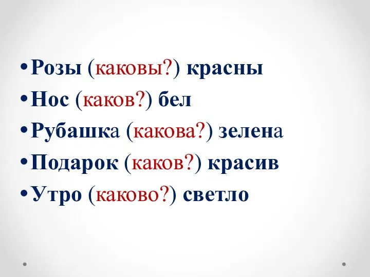 Розы (каковы?) красны Нос (каков?) бел Рубашка (какова?) зелена Подарок (каков?) красив Утро (каково?) светло