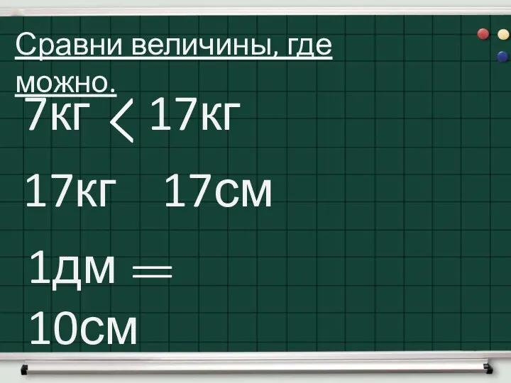 Сравни величины, где можно. 7кг 17кг 17кг 17см 1дм 10см