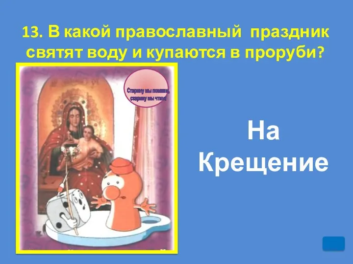 13. В какой православный праздник святят воду и купаются в проруби? На Крещение